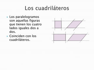 



Los paralelogramos
son aquellas figuras
que tienen los cuatro
lados iguales dos a
dos.
Coinciden con los
cuadriláter...