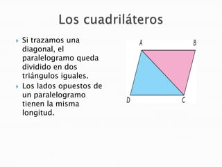



Si trazamos una
diagonal, el
paralelogramo queda
dividido en dos
triángulos iguales.
Los lados opuestos de
un parale...