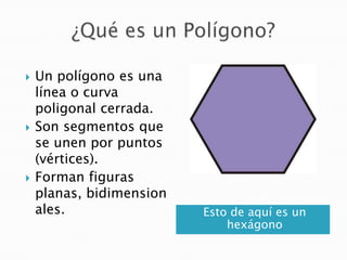 





Un polígono es una
línea o curva
poligonal cerrada.
Son segmentos que
se unen por puntos
(vértices).
Forman figur...