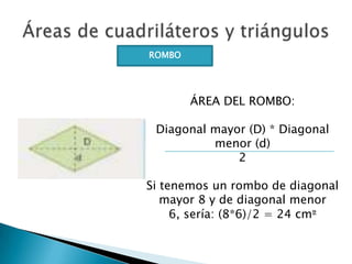 ROMBO

ÁREA DEL ROMBO:
Diagonal mayor (D) * Diagonal
menor (d)
2
Si tenemos un rombo de diagonal
mayor 8 y de diagonal men...