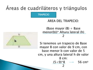 TRAPECIO

ÁREA DEL TRAPECIO:
(Base mayor (B) + Base
menor(b))* Altura lateral (h)
2
Si tenemos un trapecio de Base
mayor B...