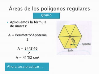 EJEMPLO


Apliquemos la fórmula
de marras:

A = Perímetro*Apotema
2

A = 24*3’46
2
A = 41’52 cm²
Ahora toca practicar…

 