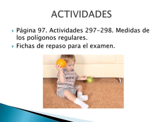 



Página 97. Actividades 297-298. Medidas de
los polígonos regulares.
Fichas de repaso para el examen.

 