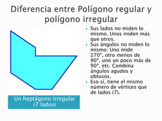 





Un heptágono irregular
(7 lados)

Sus lados no miden lo
mismo. Unos miden más
que otros.
Sus ángulos no miden lo
...