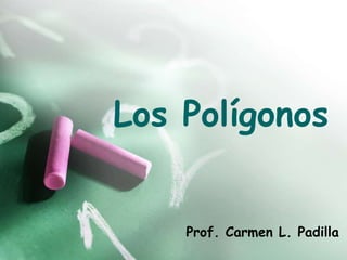 Los Polígonos
Prof. Carmen L. Padilla
 