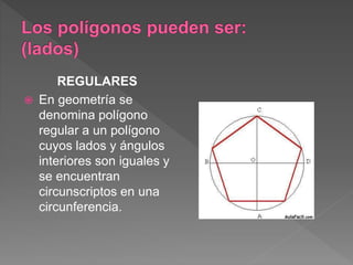 REGULARES
En geometría se
denomina polígono
regular a un polígono
cuyos lados y ángulos
interiores son iguales y
se encuentran
circunscriptos en una
circunferencia.