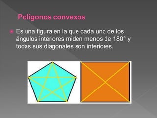  Es una figura en la que cada uno de los
ángulos interiores miden menos de 180° y
todas sus diagonales son interiores.
 