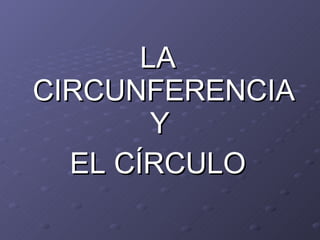 LA CIRCUNFERENCIA Y  EL CÍRCULO 