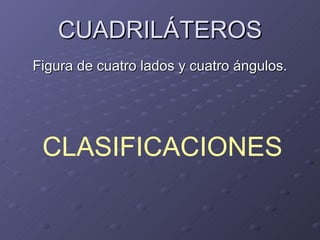 CUADRILÁTEROS Figura de cuatro lados y cuatro ángulos. CLASIFICACIONES 