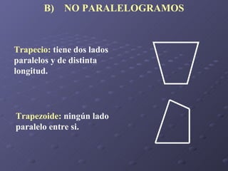B)  NO PARALELOGRAMOS Trapezoide:  ningún lado paralelo entre si. Trapecio:  tiene dos lados paralelos y de distinta longitud. 