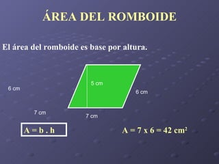 ÁREA DEL ROMBOIDE El área del romboide es base por altura. A = 7 x 6 = 42 cm 2 A = b . h 5 cm 7 cm 6 cm 7 cm 6 cm 