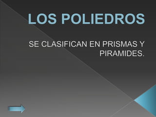 LOS POLIEDROS,[object Object],SE CLASIFICAN EN PRISMAS Y PIRAMIDES.,[object Object]