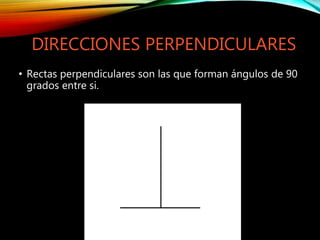DIRECCIONES PERPENDICULARES
• Rectas perpendiculares son las que forman ángulos de 90
grados entre si.
 