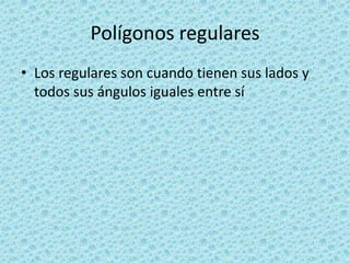 Polígonos regulares
• Los regulares son cuando tienen sus lados y
  todos sus ángulos iguales entre sí
 
