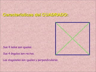 Características del CUADRADO: Sus 4 lados son iguales. Sus 4 ángulos son rectos. Las diagonales son iguales y perpendiculares. 