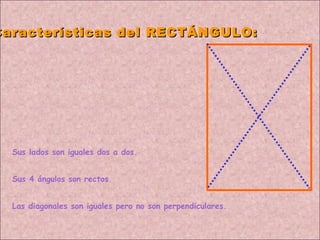 Características del RECTÁNGULO: Sus lados son iguales dos a dos. Sus 4 ángulos son rectos. Las diagonales son iguales pero no son perpendiculares. 