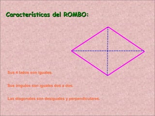 Características del ROMBO: Sus 4 lados son iguales. Sus ángulos son iguales dos a dos. Las diagonales son desiguales y perpendiculares. 