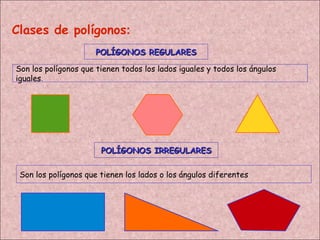 Clases de polígonos : POLÍGONOS REGULARES POLÍGONOS IRREGULARES Son los polígonos que tienen todos los lados iguales y todos los ángulos iguales . Son los polígonos que tienen los lados o los ángulos diferentes 