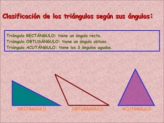 Clasificación de los triángulos según sus ángulos : RECTÁNGULO OBTUSÁNGULO ACUTÁNGULO Triángulo RECTÁNGULO: tiene un ángulo recto. Triángulo OBTUSÁNGULO: tiene un ángulo obtuso. Triángulo ACUTÁNGULO: tiene los 3 ángulos agudos. 