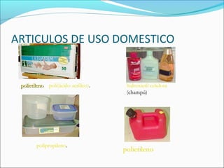 ARTICULOS DE USO DOMESTICO
polietilenopolietileno poli(ácido acrílico). hidroxietil celulosa
(champú)
polipropileno.
polietileno
 