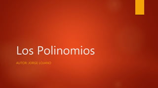 Los Polinomios
AUTOR: JORGE LOJANO
 