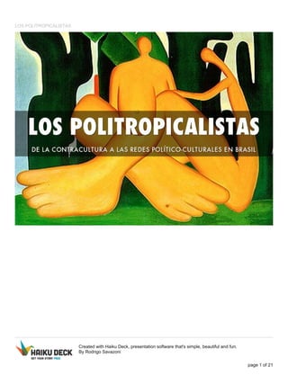 LOS POLITROPICALISTAS
Created with Haiku Deck, presentation software that's simple, beautiful and fun.
By Rodrigo Savazoni
page 1 of 21
 