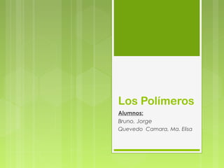 Los Polímeros
Alumnos:
Bruno, Jorge
Quevedo Camara, Ma. Elisa
 