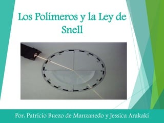 Los Polímeros y la Ley de
Snell
Por: Patricio Buezo de Manzanedo y Jessica Arakaki
 