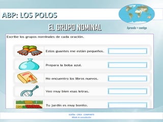 ABP: LOS POLOSABP: LOS POLOS
SUEÑA - CREA - COMPARTE
Made in consolación
Aprendo + contigoAprendo + contigo
EL GRUPO NOMINALEL GRUPO NOMINAL
 