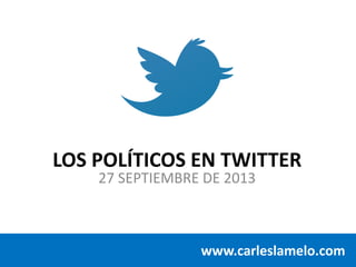 LOS POLÍTICOS EN TWITTER
27 SEPTIEMBRE DE 2013
www.carleslamelo.com
 