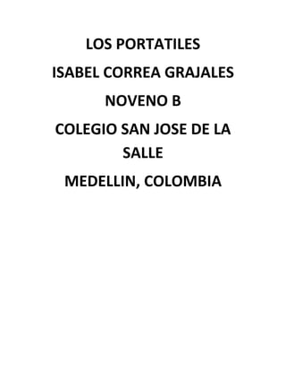 LOS PORTATILES
ISABEL CORREA GRAJALES
      NOVENO B
COLEGIO SAN JOSE DE LA
        SALLE
 MEDELLIN, COLOMBIA
 