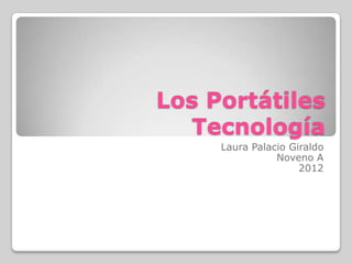 Los Portátiles
  Tecnología
     Laura Palacio Giraldo
                Noveno A
                     2012
 