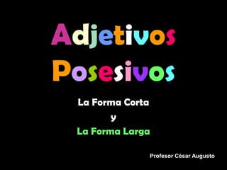 Adjetivos Posesivos La Forma Corta  y  La Forma Larga Profesor César Augusto 