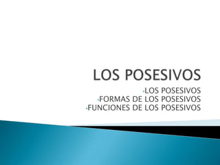•LOS POSESIVOS
   •FORMAS DE LOS POSESIVOS
•FUNCIONES DE LOS POSESIVOS
 