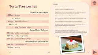 Torta Tres Leches
Para el bizcochuelo:
200 gr. Azúcar
6 Huevos
200 gr. Harina leudante
1 Pizca sal
1 cdta. Canela en polvo
Para el baño de leche:
150 ml. Leche condensada
150 ml. Leche Evaporada
150 ml. Crema de leche /nata.
Para el Relleno y Cobertura:
500 ml. Crema de leche
120 gr. Azúcar
Procedimiento:
• Precalentar el horno a 170 grados C.
• Enmantecar y enharinar un molde de 24cm. Reservar.
• Batir los huevos con el azúcar hasta que la mezcla triplique su volumen y quede denso y
cremoso. Tamizar la harina e ir incorporando de a poco con la sal y la canela, mover con
movimientos envolventes hasta integrar bien todos los ingredientes.
• Verter en el molde y llevar a horno por 30' aproximadamente.
• Retirar del horno y dejar reposar por 10', luego desmoldar y cortar el bizcochuelo en dos
partes iguales. Reservar.
• Batir la crema de leche con el azúcar hasta lograr una crema Chantilly.Reservar.
• Mezclar las tres leches y humedecer la primera parte del bizcochuelo, luego rellenar con un
poco de crema Chantilly, enseguida humedecer la otra parte del bizcochuelo con toda la
mezcla de leches que quedó y encimar a la parte anterior.
• Finalmente bañar y decorar la torta con el resto de crema Chantilly.
• Puedes decorar con frutillas para darle un toque de color a la torta.
Las recetas de postres rápidos son una excelente idea para no perder demasiado tiempo en
la cocina preparando la sobremesa. Le detallamos a continuación la mejor manera y el
modo más sencillo de preparar el flan de yogur, los pasteles de manzana y los merengues de
chocolate.
Tai Meras 19
 