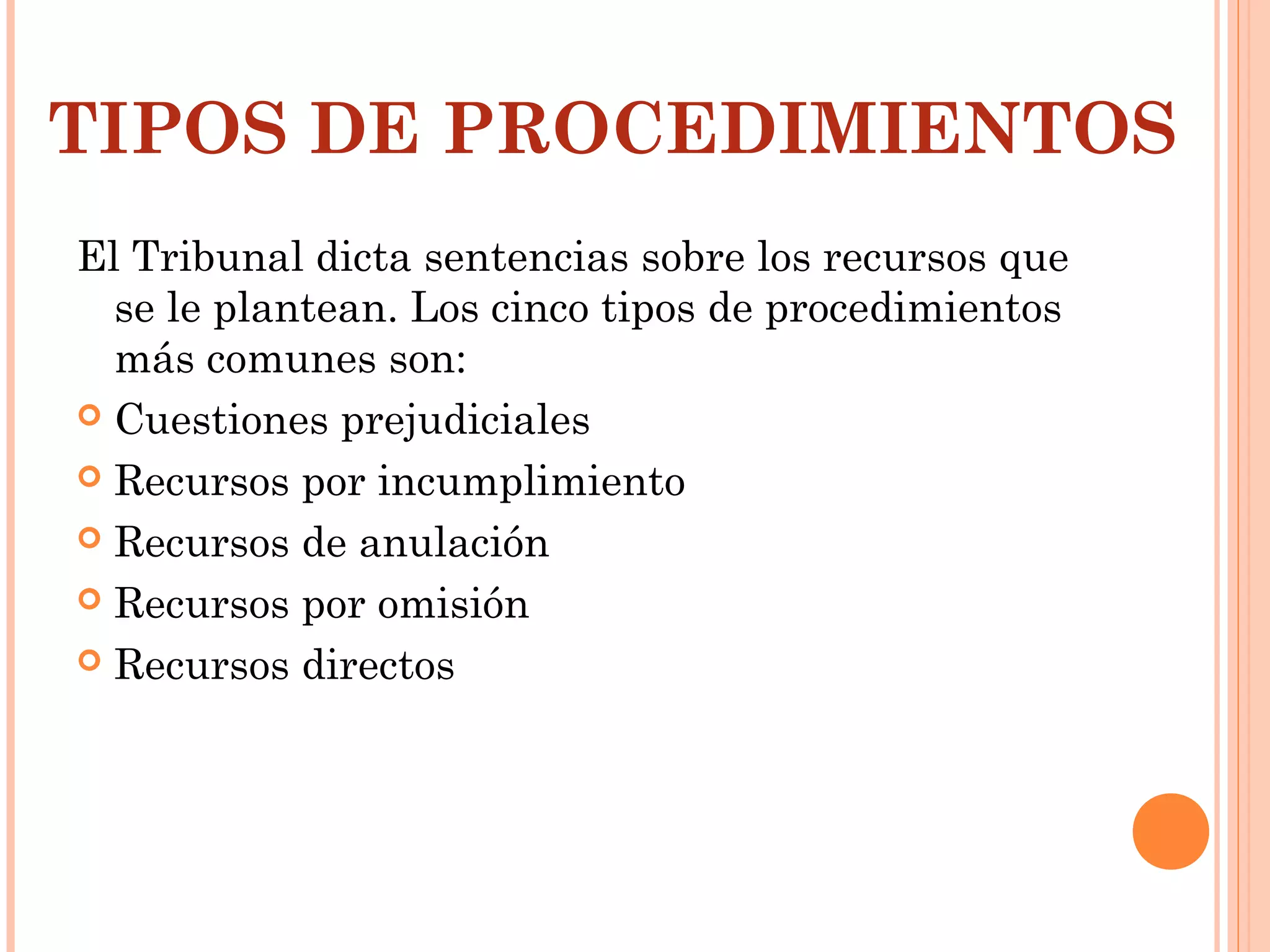TIPOS DE PROCEDIMIENTOS
El Tribunal dicta sentencias sobre los recursos que
se le plantean. Los cinco tipos de procedimientos
más comunes son:
 Cuestiones prejudiciales
 Recursos por incumplimiento
 Recursos de anulación
 Recursos por omisión
 Recursos directos
 