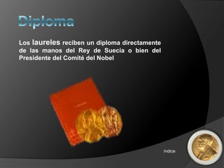 Los laureles reciben un diploma directamente
de las manos del Rey de Suecia o bien del
Presidente del Comité del Nobel




                                               índice
 