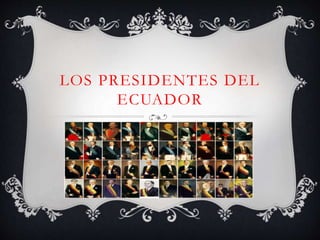 LOS PRESIDENTES DEL 
ECUADOR 
 