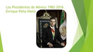 Los Presidentes de México 1982-2016
Enrique Peña Nieto
 