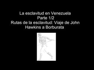 La esclavitud en Venezuela  Parte 1/2 Rutas de la esclavitud: Viaje de John Hawkins a Borburata  