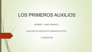 LOS PRIMEROS AUXILIOS
NOMBRE: JAIME SIMANCA
AUXILIAR EN SERVICIOS FARMACEUTICOS
3 SEMESTRE
 