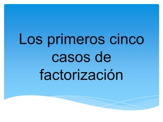 Los primeros cinco
     casos de
   factorización
 