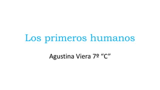 Los primeros humanos
Agustina Viera 7º “C”
 