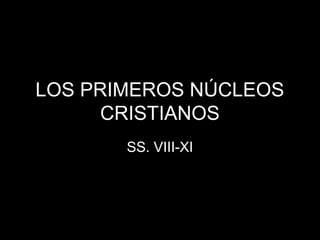 LOS PRIMEROS NÚCLEOS 
CRISTIANOS 
SS. VIII-XI 
 