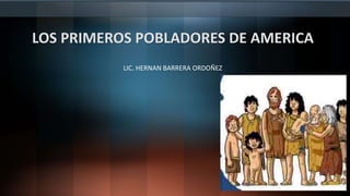 LOS PRIMEROS POBLADORES DE AMERICA
LIC. HERNAN BARRERA ORDOÑEZ
 