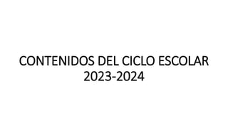 CONTENIDOS DEL CICLO ESCOLAR
2023-2024
 