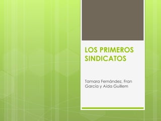 LOS PRIMEROS
SINDICATOS


Tamara Fernández, Fran
García y Aida Guillem
 