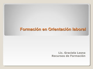 Formación en Orientación laboralFormación en Orientación laboral
Lic. Graciela Lesna
Recursos de Formación
 