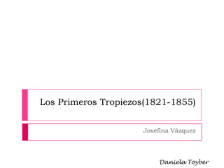 Los Primeros Tropiezos(1821-1855)
Josefina Vázquez
Daniela Toyber
 