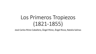 Los Primeros Tropiezos 
(1821-1855) 
José Carlos Pérez Caballero, Ángel Pérez, Ángel Ricco, Natalia Salinas 
 